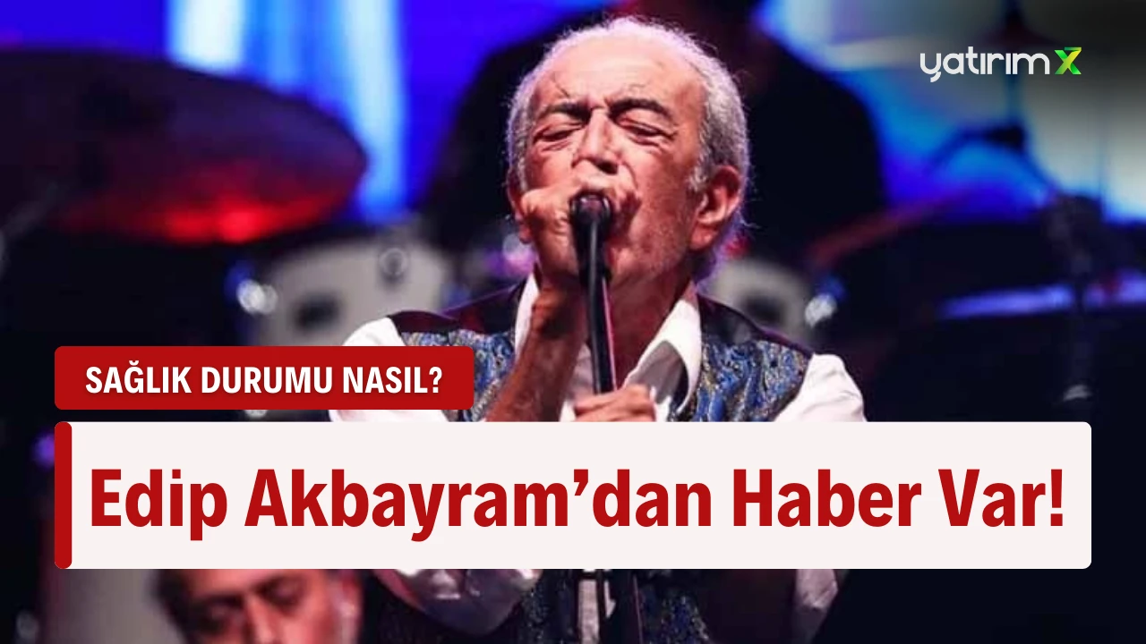 Edip Akbayram'ın Son Durumu Nasıl?