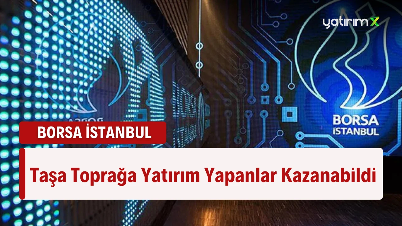 BİST100 Endeksi Negatif! Sadece Taşa Toprağa Yatırım Yapanlar Kazanabildi