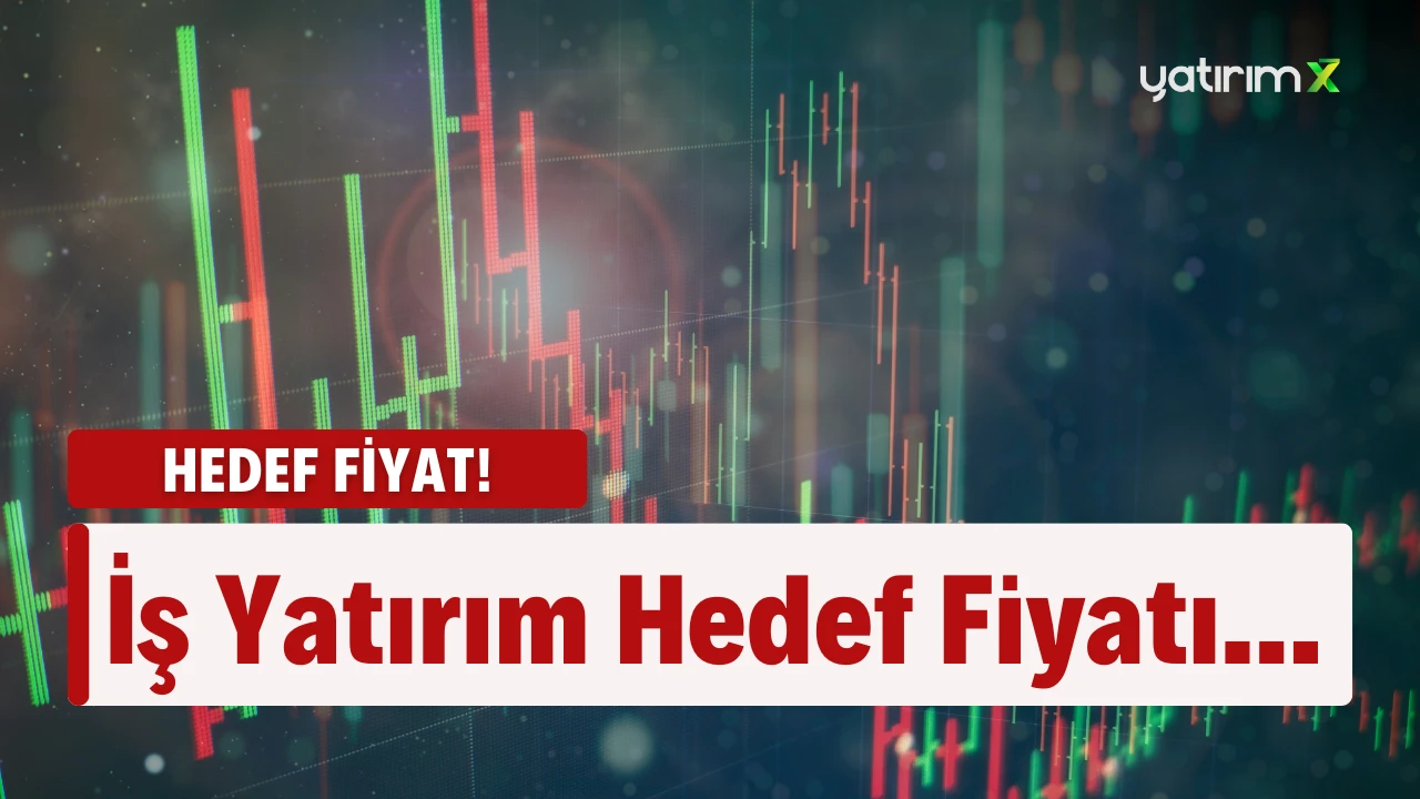 İş Yatırım Hedef Fiyatı Açıkladı