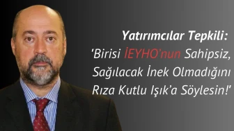 Yatırımcılar Tepkili: 'Birisi IEYHO’nun Sahipsiz, Sağılacak İnek Olmadığını Rıza Kutlu Işık’a Söylesin!