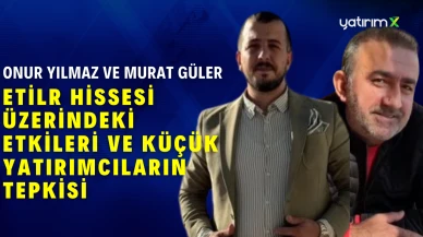 Onur Yılmaz ve Murat Güler: ETİLR Hissesi Üzerindeki Etkileri ve Küçük Yatırımcıların Tepkisi