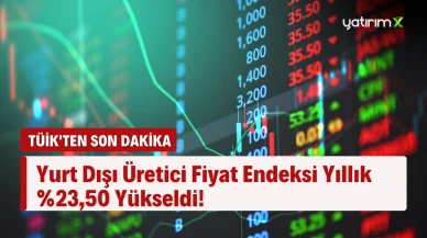 TÜİK'ten Son Dakika: Yurt Dışı Üretici Fiyat Endeksi Yıllık %23,50 Yükseldi!