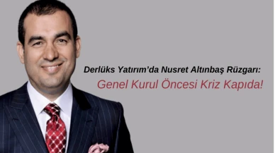 Derlüks Yatırım’da Nusret Altınbaş Rüzgarı: Genel Kurul Öncesi Kriz Kapıda!